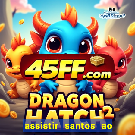 assistir santos ao vivo futemax